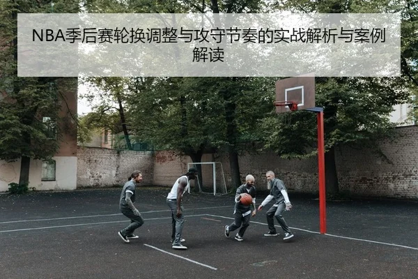 NBA季后赛轮换调整与攻守节奏的实战解析与案例解读